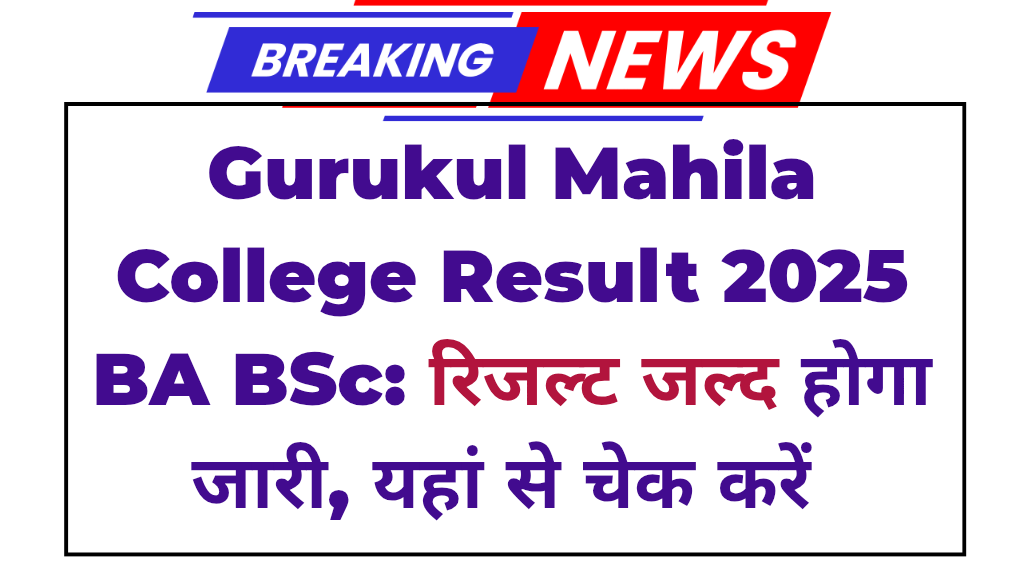 Gurukul Mahila College Result 2025 BA BSc: रिजल्ट जल्द होगा जारी, जून में आने की उम्मीद