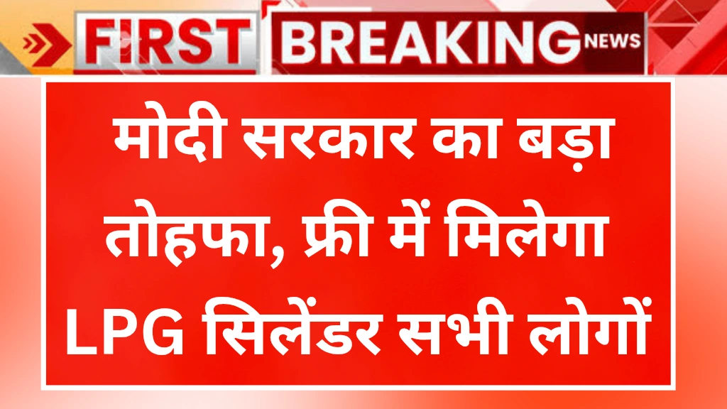 Gas Cylinder Free Yojana 2025 : मोदी सरकार का बड़ा तोहफा, फ्री में मिलेगा LPG सिलेंडर