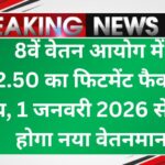 8th Pay Commission Salary Hike 2025: 8वें वेतन आयोग में 2.50 का फिटमेंट फैक्टर तय, 1 जनवरी 2026 से लागू होगा नया वेतनमान
