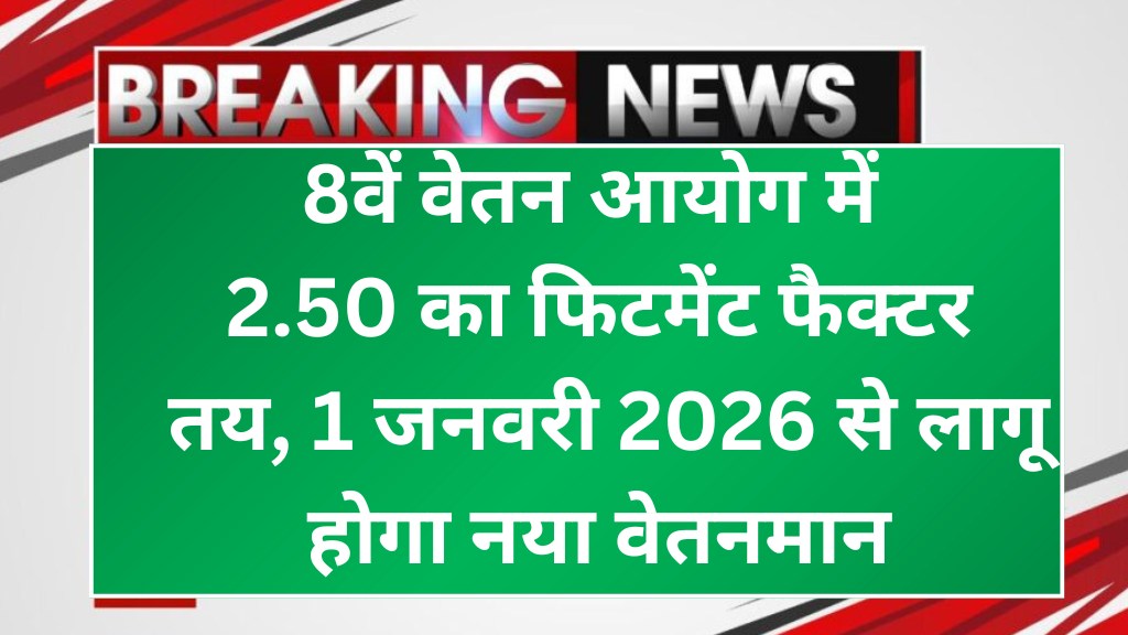 8th Pay Commission Salary Hike 2025: 8वें वेतन आयोग में 2.50 का फिटमेंट फैक्टर तय, 1 जनवरी 2026 से लागू होगा नया वेतनमान